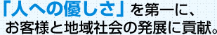 人への優しさを第一に、お客様と地域社会の発展に貢献。