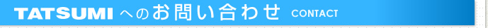 タツミへのお問い合わせ