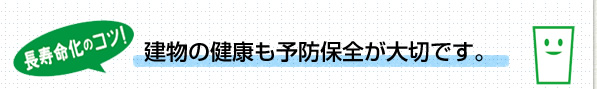 寿命化のコツ！建物の健康も予防保全が大切です。